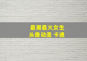 最潮最火女生头像动漫 卡通